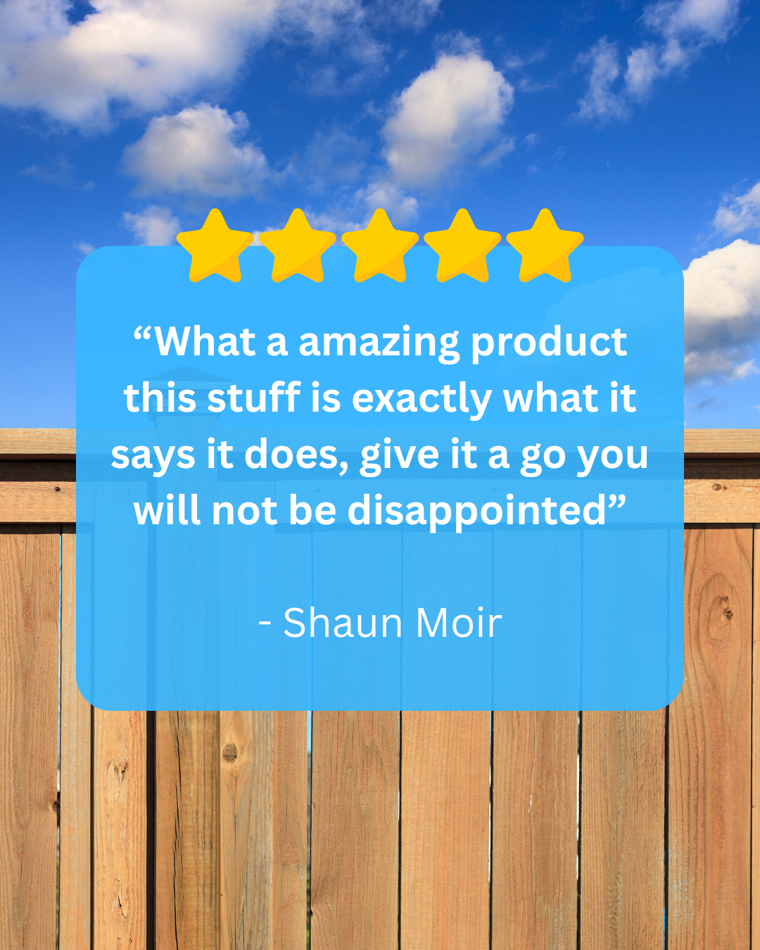 “What a amazing product this stuff is exactly what it says it does, give it a go you will not be disappointed” - Shaun Moir